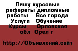 Пишу курсовые рефераты дипломные работы  - Все города Услуги » Обучение. Курсы   . Орловская обл.,Орел г.